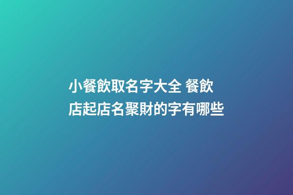 小餐飲取名字大全 餐飲店起店名聚財的字有哪些